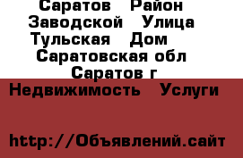 Саратов › Район ­ Заводской › Улица ­ Тульская › Дом ­ 1 - Саратовская обл., Саратов г. Недвижимость » Услуги   